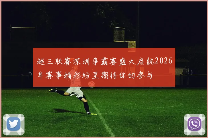 超三联赛深圳争霸赛盛大启航2026年赛事精彩纷呈期待你的参与