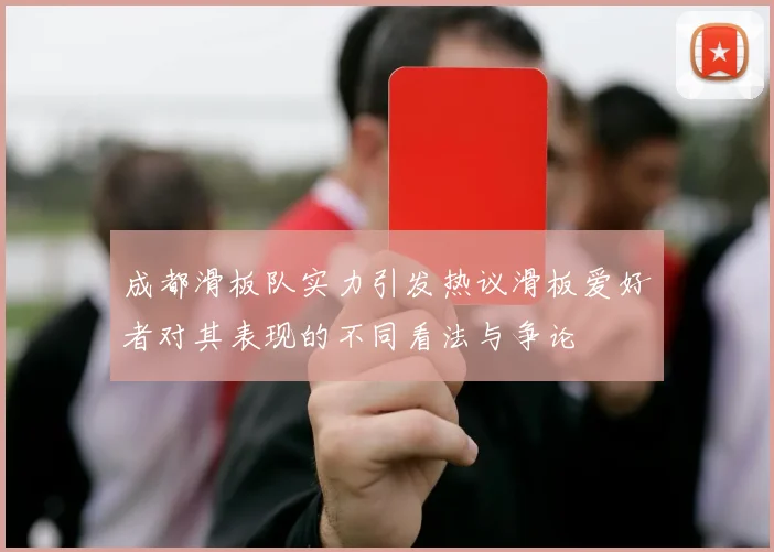 成都滑板队实力引发热议滑板爱好者对其表现的不同看法与争论