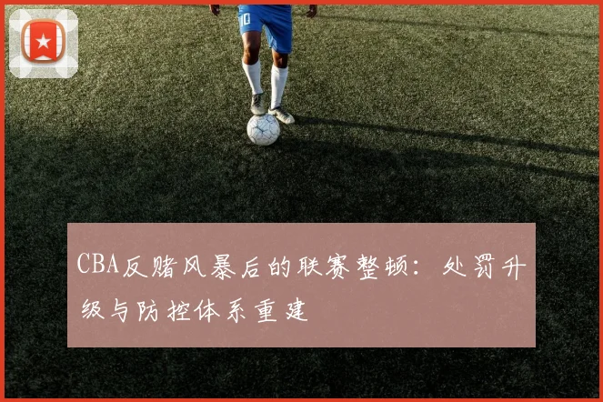 CBA反赌风暴后的联赛整顿：处罚升级与防控体系重建