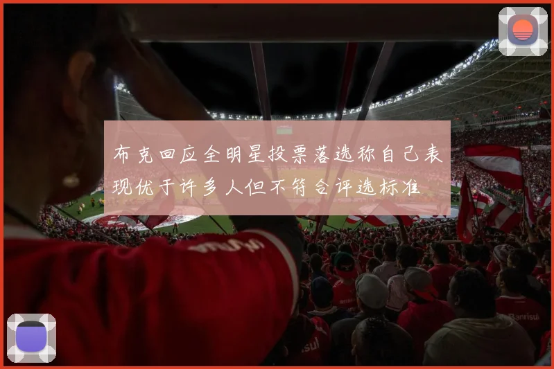 布克回应全明星投票落选称自己表现优于许多人但不符合评选标准