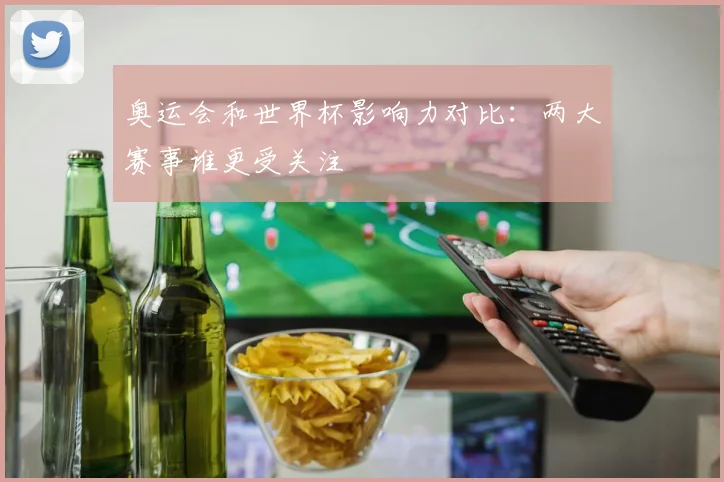 奥运会和世界杯影响力对比：两大赛事谁更受关注