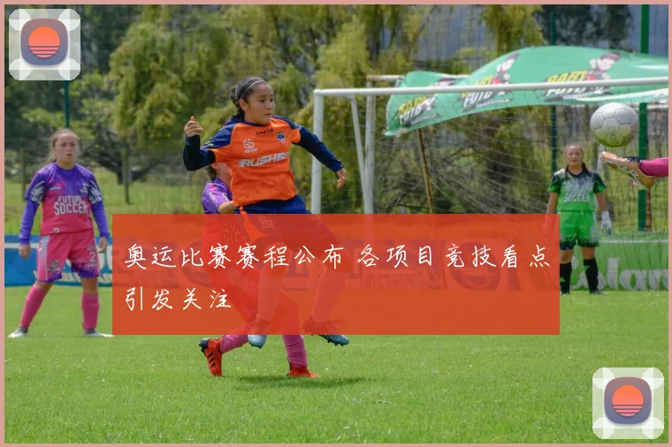 奥运比赛赛程公布 各项目竞技看点引发关注